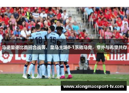 马德里德比首回合战罢，皇马主场0-1落败马竞，意外与希望共存
