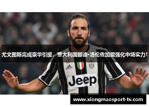 尤文图斯完成豪华引援，意大利国脚迪·洛伦佐加盟强化中场实力！